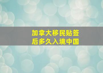 加拿大移民贴签后多久入境中国