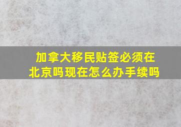 加拿大移民贴签必须在北京吗现在怎么办手续吗