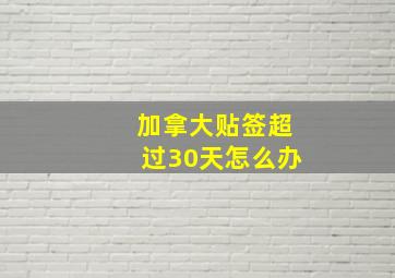 加拿大贴签超过30天怎么办