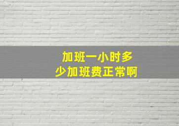 加班一小时多少加班费正常啊