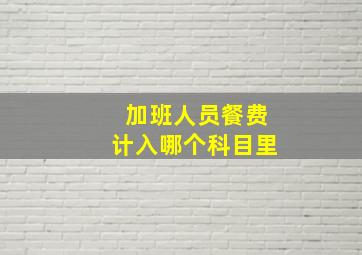 加班人员餐费计入哪个科目里