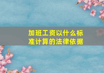 加班工资以什么标准计算的法律依据