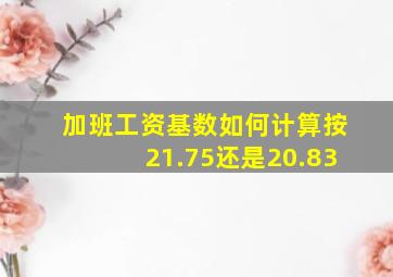 加班工资基数如何计算按21.75还是20.83