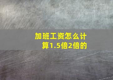 加班工资怎么计算1.5倍2倍的