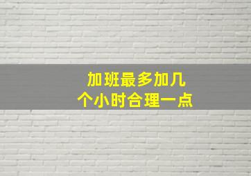 加班最多加几个小时合理一点