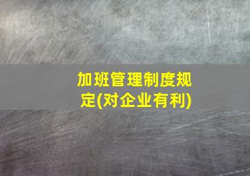 加班管理制度规定(对企业有利)