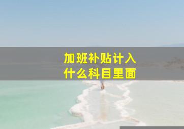 加班补贴计入什么科目里面