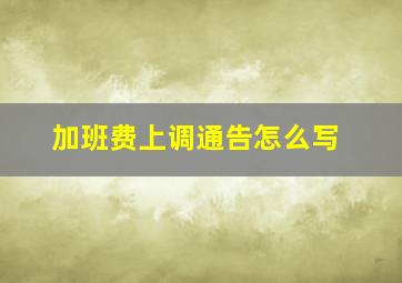 加班费上调通告怎么写