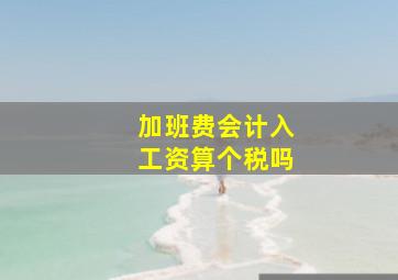 加班费会计入工资算个税吗