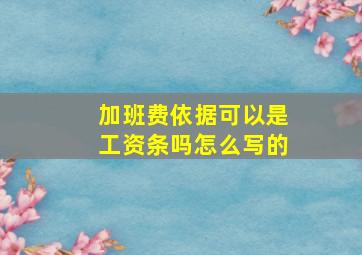 加班费依据可以是工资条吗怎么写的