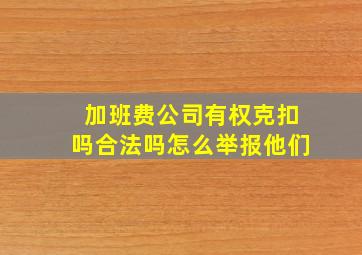 加班费公司有权克扣吗合法吗怎么举报他们