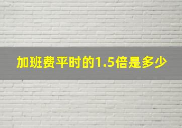 加班费平时的1.5倍是多少