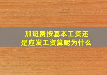 加班费按基本工资还是应发工资算呢为什么