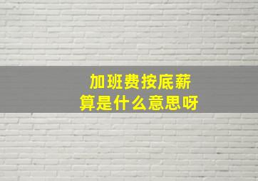 加班费按底薪算是什么意思呀