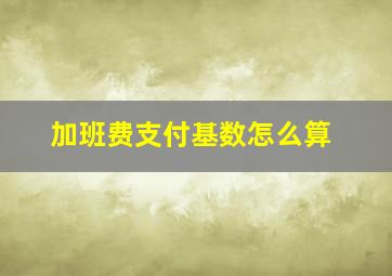 加班费支付基数怎么算