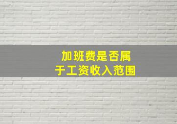 加班费是否属于工资收入范围