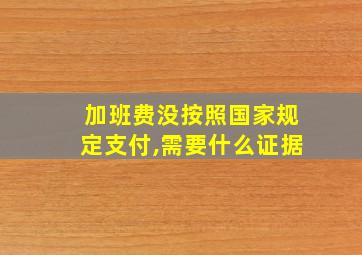 加班费没按照国家规定支付,需要什么证据