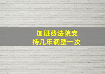 加班费法院支持几年调整一次