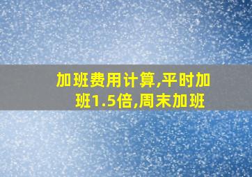 加班费用计算,平时加班1.5倍,周末加班