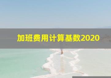 加班费用计算基数2020