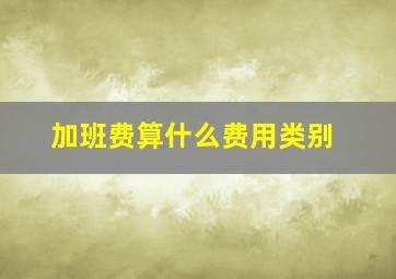 加班费算什么费用类别