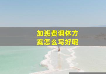 加班费调休方案怎么写好呢