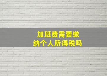 加班费需要缴纳个人所得税吗