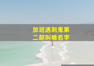 加班遇到鬼第二部叫啥名字