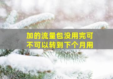 加的流量包没用完可不可以转到下个月用