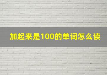 加起来是100的单词怎么读