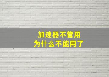 加速器不管用为什么不能用了