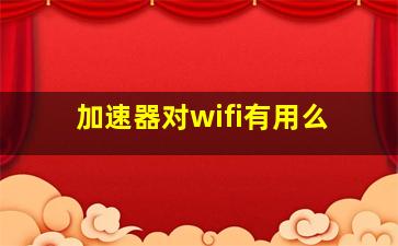 加速器对wifi有用么