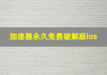 加速器永久免费破解版ios