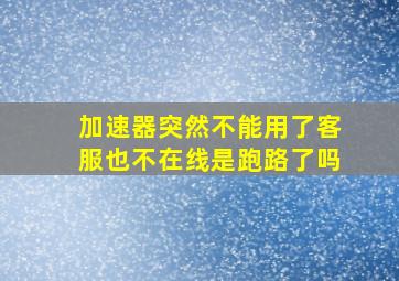 加速器突然不能用了客服也不在线是跑路了吗