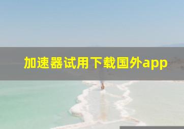 加速器试用下载国外app