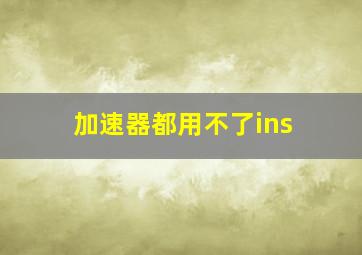 加速器都用不了ins