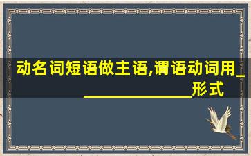 动名词短语做主语,谓语动词用______________形式