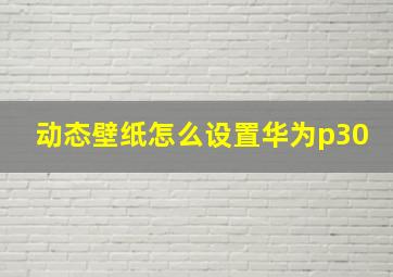 动态壁纸怎么设置华为p30