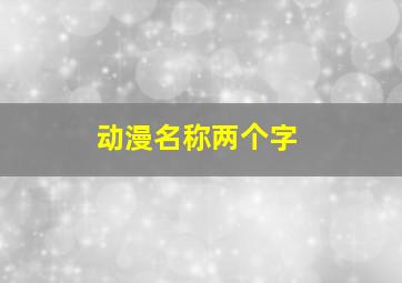 动漫名称两个字