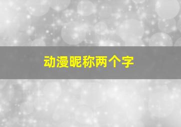 动漫昵称两个字