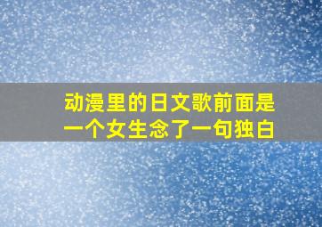 动漫里的日文歌前面是一个女生念了一句独白