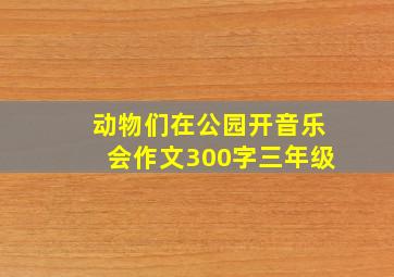 动物们在公园开音乐会作文300字三年级