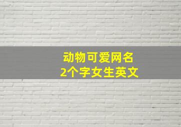 动物可爱网名2个字女生英文