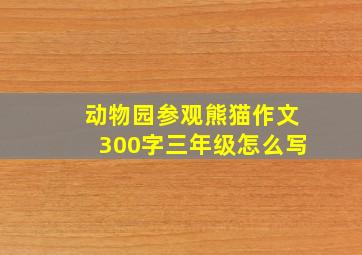 动物园参观熊猫作文300字三年级怎么写