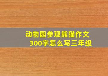 动物园参观熊猫作文300字怎么写三年级