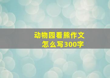 动物园看熊作文怎么写300字