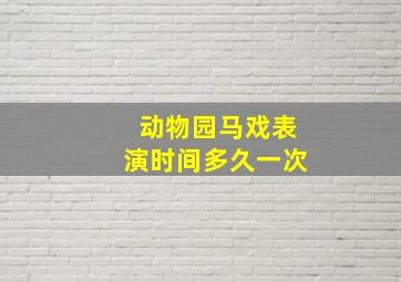 动物园马戏表演时间多久一次