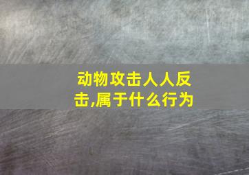 动物攻击人人反击,属于什么行为