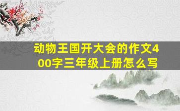 动物王国开大会的作文400字三年级上册怎么写