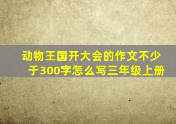 动物王国开大会的作文不少于300字怎么写三年级上册